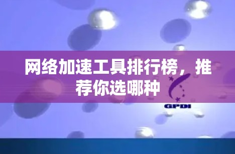 网络加速工具排行榜，推荐你选哪种