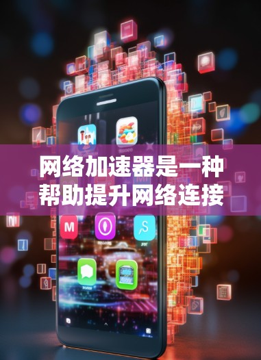 网络加速器是一种帮助提升网络连接速度和优化数据传输功能的工具，广泛应用于智能手机和电脑上。以下是关于网络加速器的详细指南