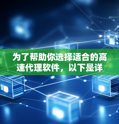 为了帮助你选择适合的高速代理软件，以下是详细的推荐和分析，涵盖主要功能、适用场景、用户群体、适用情况、预算、定制化需求、技术支持和适用行业