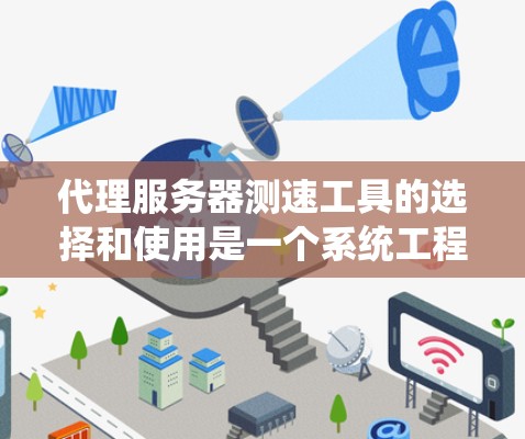 代理服务器测速工具的选择和使用是一个系统工程，需要从多个角度进行考虑和操作。以下是一个有条理的步骤指南，帮助您高效地测试和优化您的代理服务器性能