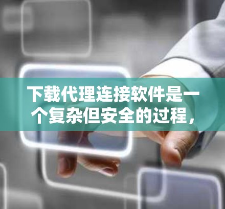 下载代理连接软件是一个复杂但安全的过程，以下是一步步的指南