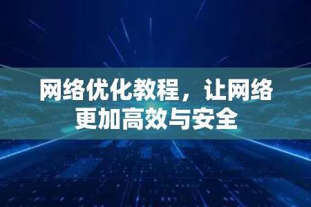 网络优化教程，让网络更加高效与安全