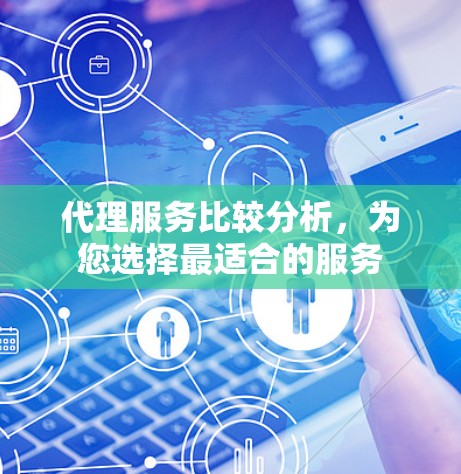 代理服务比较分析，为您选择最适合的服务