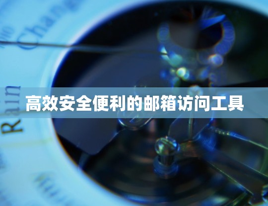 高效安全便利的邮箱访问工具