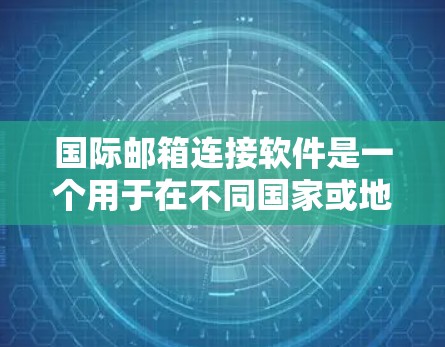 国际邮箱连接软件是一个用于在不同国家或地区之间建立邮箱联系的工具，涵盖了多种功能和选择。以下是详细的分析和推荐