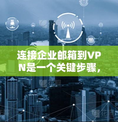 连接企业邮箱到VPN是一个关键步骤，确保邮件的安全和稳定性。以下是一个清晰的步骤指南，帮助您顺利完成这一过程