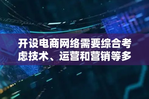 开设电商网络需要综合考虑技术、运营和营销等多个方面，以确保网络加速和高效运作。以下是一些通用的电商网络加速方案的建议，供您参考