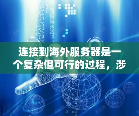 连接到海外服务器是一个复杂但可行的过程，涉及多个步骤和考虑因素。以下是一个有条理的指南，帮助你成功连接到海外服务器