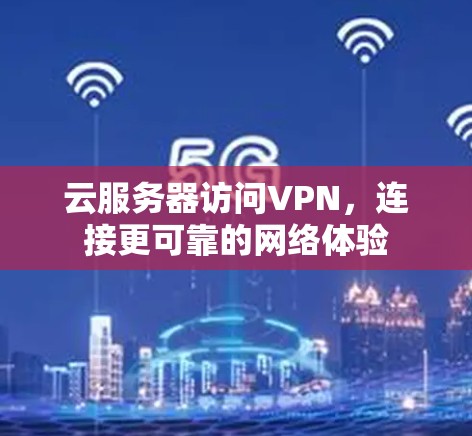 云服务器访问VPN，连接更可靠的网络体验