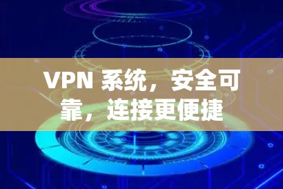 VPN 系统，安全可靠，连接更便捷