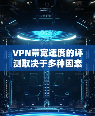 VPN带宽速度的评测取决于多种因素，包括带宽的限制、网络带宽的使用情况以及用户的具体需求。以下是一些综合性的分析和建议