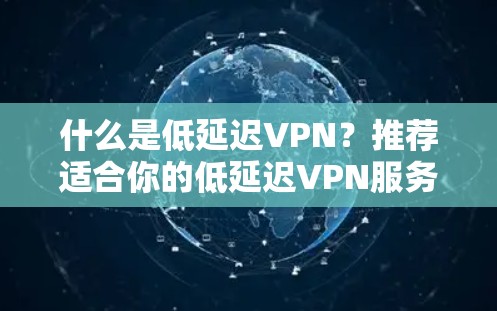 什么是低延迟VPN？推荐适合你的低延迟VPN服务