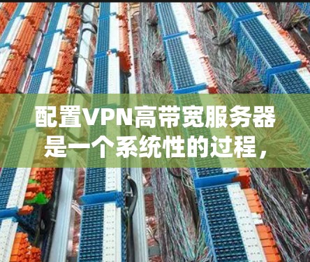 配置VPN高带宽服务器是一个系统性的过程，旨在优化数据传输速度和安全性。以下是对该过程的详细总结
