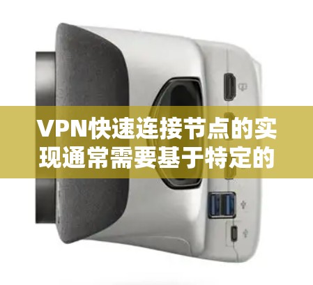 VPN快速连接节点的实现通常需要基于特定的服务器配置和硬件设备。以下是一些可能涉及的步骤或关键点，帮助你更好地理解如何配置和连接VPN