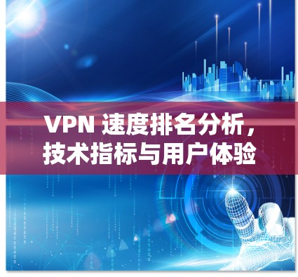 VPN 速度排名分析，技术指标与用户体验的平衡
