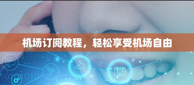机场订阅教程，轻松享受机场自由