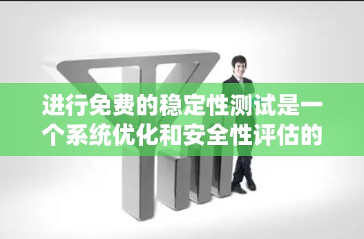 进行免费的稳定性测试是一个系统优化和安全性评估的重要步骤。以下是详细的步骤指南，帮助您顺利进行