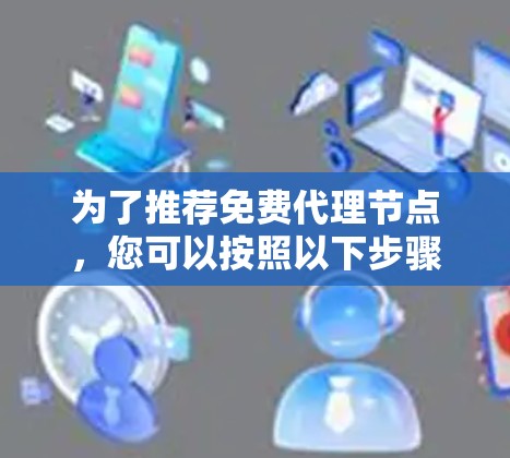 为了推荐免费代理节点，您可以按照以下步骤操作