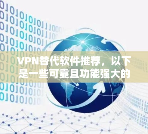 VPN替代软件推荐，以下是一些可靠且功能强大的工具，适合个人用户、企业用户或移动设备