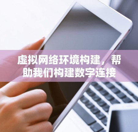 虚拟网络环境构建，帮助我们构建数字连接