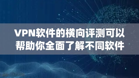 VPN软件的横向评测可以帮助你全面了解不同软件的优缺点和适用场景。以下是对几款 popular VPN 软件的横向评测