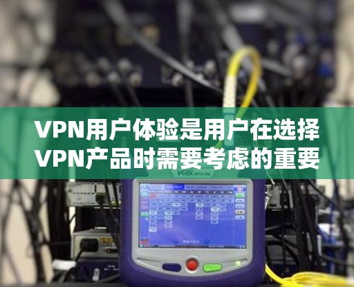 VPN用户体验是用户在选择VPN产品时需要考虑的重要因素之一。以下是一些常见的VPN平台及其用户体验的排行，供参考