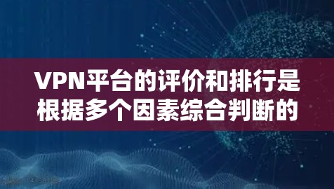 VPN平台的评价和排行是根据多个因素综合判断的，包括但不限于安全、速度、价格、设备兼容性、支持的接口、社区支持、用户体验等。以下是一些综合评价排行，供参考