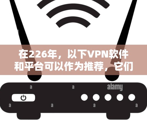 在226年，以下VPN软件和平台可以作为推荐，它们提供了高速、安全的网络连接