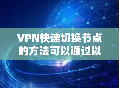 VPN快速切换节点的方法可以通过以下几个步骤来实现，结合服务器端的优化、网络延迟优化、缓存管理以及多服务器部署来实现高效切换