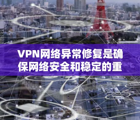 VPN网络异常修复是确保网络安全和稳定的重要步骤。以下是一些常用的方法和步骤，帮助您解决异常情况
