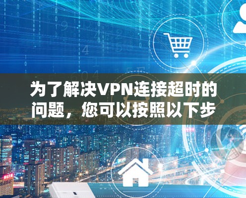 为了解决VPN连接超时的问题，您可以按照以下步骤进行