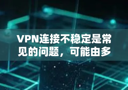 VPN连接不稳定是常见的问题，可能由多种因素导致，包括网络不稳定、VPN服务器配置问题、加密算法不足或网络安全问题。以下是一些优化VPN连接的建议