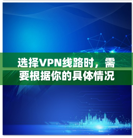 选择VPN线路时，需要根据你的具体情况和需求进行评估。以下是几个常见的选择标准