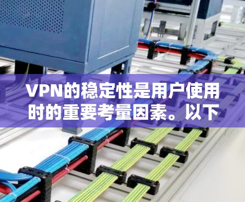 VPN的稳定性是用户使用时的重要考量因素。以下是一些关键点，帮助您评估和选择适合的VPN