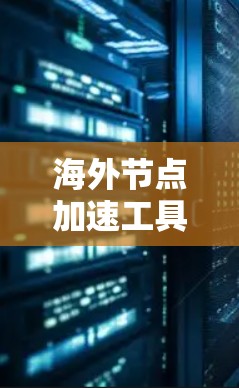 海外节点加速工具是用户可以在外部服务器上部署并优化国内节点的工具，广泛应用于测试、部署和性能优化。以下是对这些工具的详细分类和总结