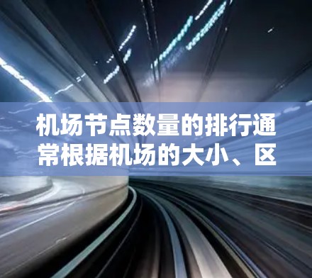 机场节点数量的排行通常根据机场的大小、区域分布以及其对飞行和旅客的影响而有所不同。以下是一些常见的机场节点排行