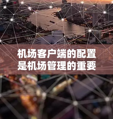 机场客户端的配置是机场管理的重要环节，确保客户端能够正常运行并保护机场的安全。以下是一些常见的机场客户端配置教程内容，帮助您更好地配置客户端