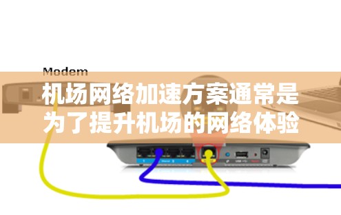机场网络加速方案通常是为了提升机场的网络体验，特别是在乘客频繁使用手机、电脑和平板的情况下，提供更快的网络连接和更稳定的网络环境。以下是一些常见的机场网络加速方案