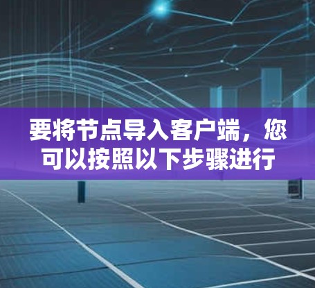 要将节点导入客户端，您可以按照以下步骤进行操作