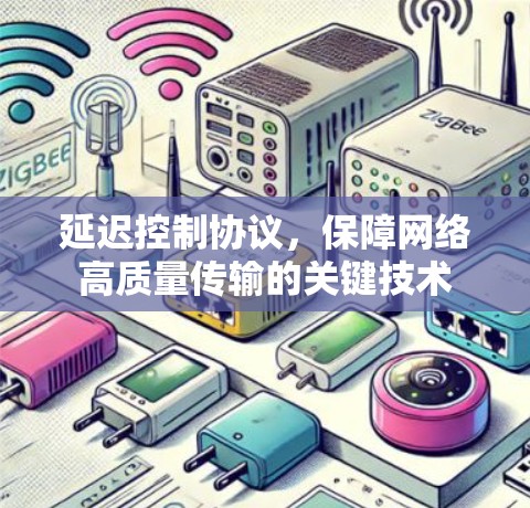 延迟控制协议，保障网络高质量传输的关键技术