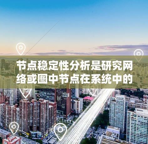 节点稳定性分析是研究网络或图中节点在系统中的长期稳定性和动态行为。以下是对节点稳定性分析的详细总结