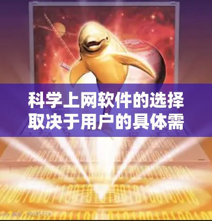 科学上网软件的选择取决于用户的具体需求和技能水平。以下是一些推荐的软件及其特点