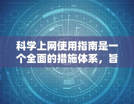 科学上网使用指南是一个全面的措施体系，旨在保护用户的信息安全。以下是一个分步指南，帮助您有效使用科学上网