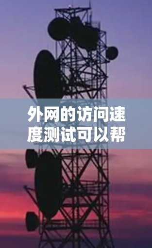 外网的访问速度测试可以帮助你了解你的网络连接是否稳定，以及如何优化网站的性能。以下是一些常见的测试方法和步骤