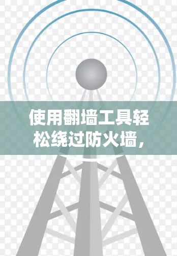 使用翻墙工具轻松绕过防火墙，以下是详细的步骤指南
