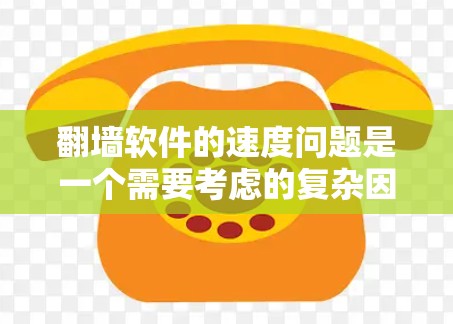翻墙软件的速度问题是一个需要考虑的复杂因素，涉及多个方面，包括软件性能、网络速度以及用户操作。以下是对这个问题的详细分析和解决方案