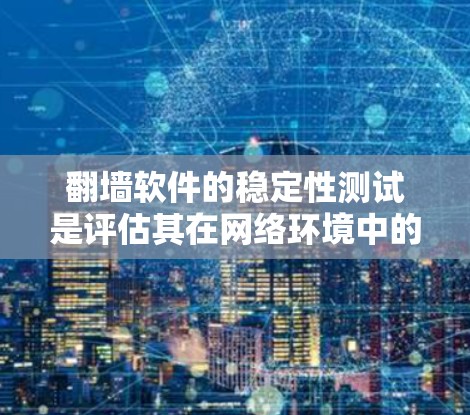 翻墙软件的稳定性测试是评估其在网络环境中的可靠性和兼容性的重要步骤。以下是一些关键点和步骤，帮助您进行稳定性测试