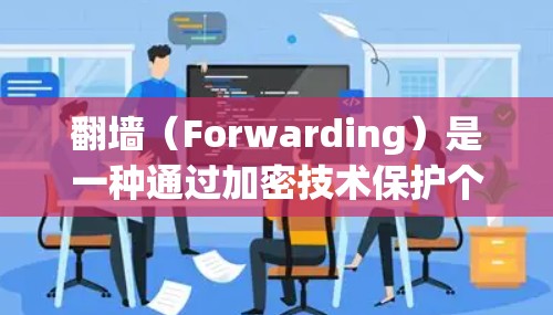 翻墙（Forwarding）是一种通过加密技术保护个人隐私的网络连接方法，旨在防止未经授权的访问。以下是详细的翻墙步骤和注意事项