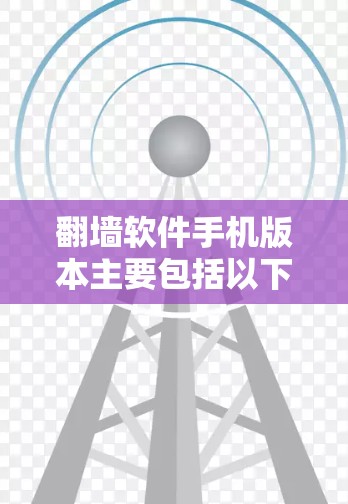 翻墙软件手机版本主要包括以下功能和特点