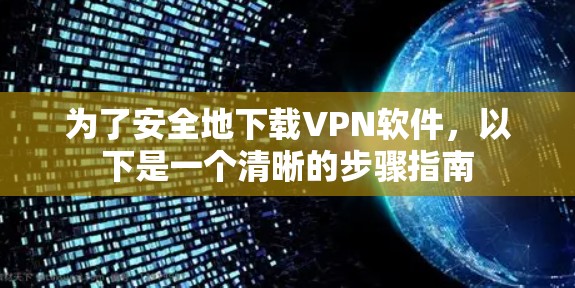 为了安全地下载VPN软件，以下是一个清晰的步骤指南